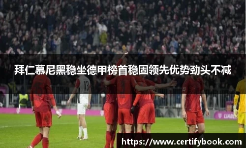 拜仁慕尼黑稳坐德甲榜首稳固领先优势劲头不减