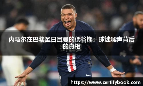 内马尔在巴黎圣日耳曼的低谷期：球迷嘘声背后的真相
