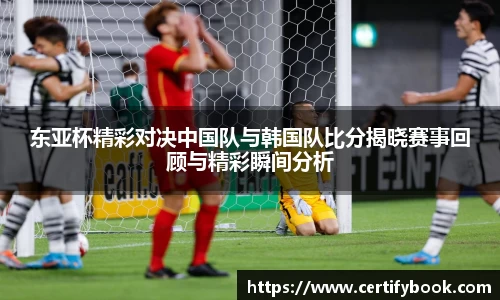 东亚杯精彩对决中国队与韩国队比分揭晓赛事回顾与精彩瞬间分析
