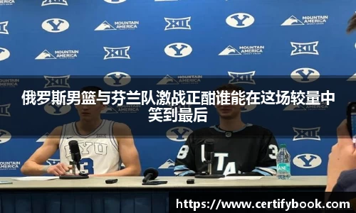 俄罗斯男篮与芬兰队激战正酣谁能在这场较量中笑到最后