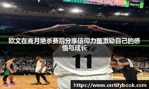 欧文在斋月绝杀赛后分享信仰力量激励自己的感悟与成长