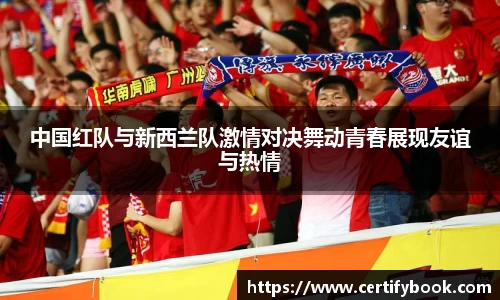 中国红队与新西兰队激情对决舞动青春展现友谊与热情